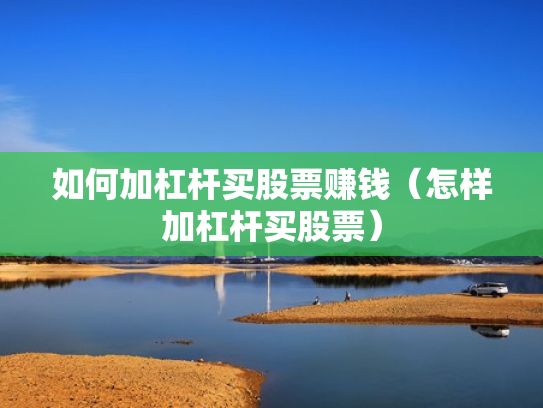 如何加杠杆买股票赚钱（怎样加杠杆买股票）