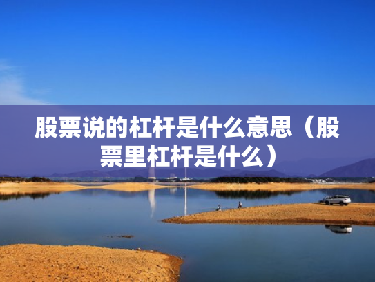 股票说的杠杆是什么意思（股票里杠杆是什么）