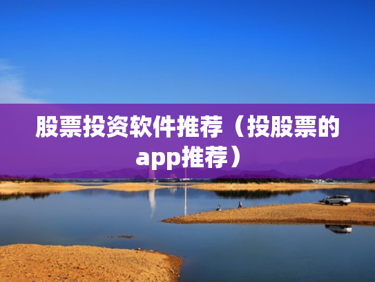 股票投资软件推荐（投股票的app推荐）