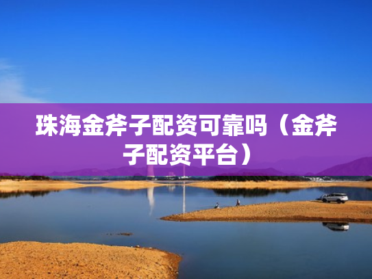 珠海金斧子配资可靠吗（金斧子配资平台）