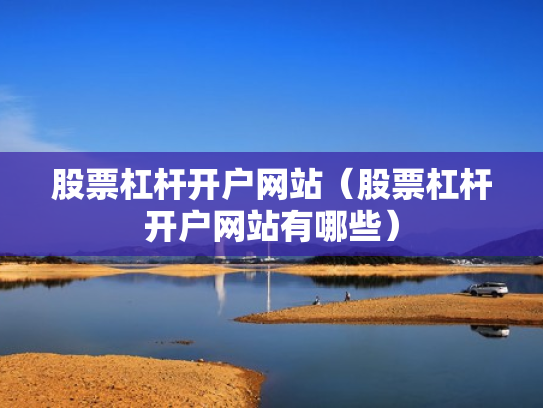 股票杠杆开户网站（股票杠杆开户网站有哪些）