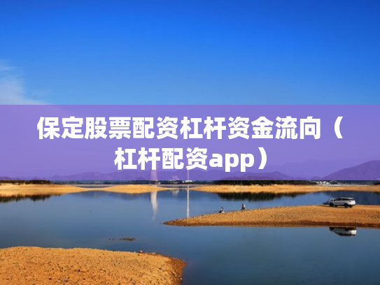 保定股票配资杠杆资金流向（杠杆配资app）