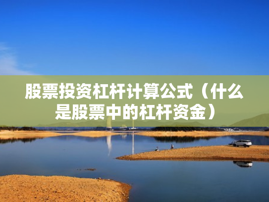 股票投资杠杆计算公式（什么是股票中的杠杆资金）