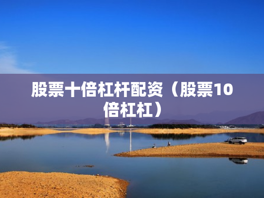 股票十倍杠杆配资（股票10倍杠杠）