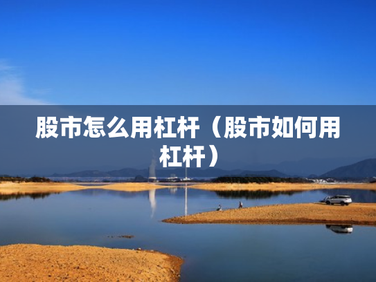 股市怎么用杠杆（股市如何用杠杆）