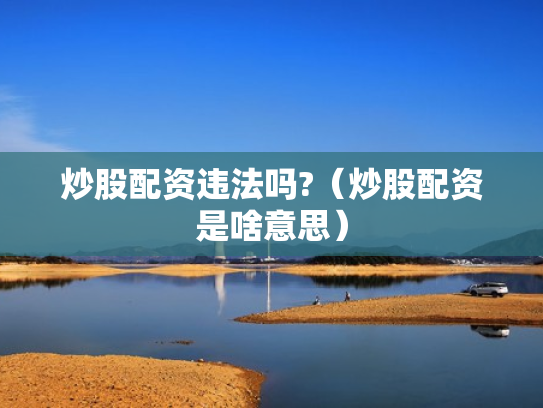 炒股配资违法吗?（炒股配资是啥意思）
