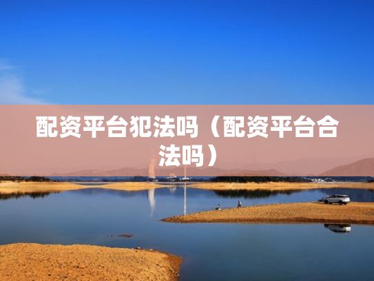 配资平台犯法吗（配资平台合法吗）