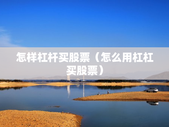 怎样杠杆买股票（怎么用杠杠买股票）