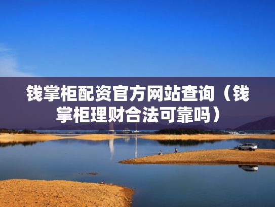 钱掌柜配资官方网站查询（钱掌柜理财合法可靠吗）