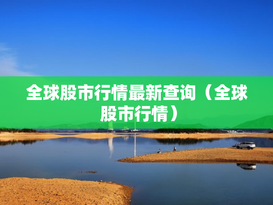 全球股市行情最新查询（全球 股市行情）