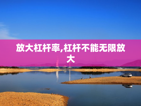 放大杠杆率,杠杆不能无限放大