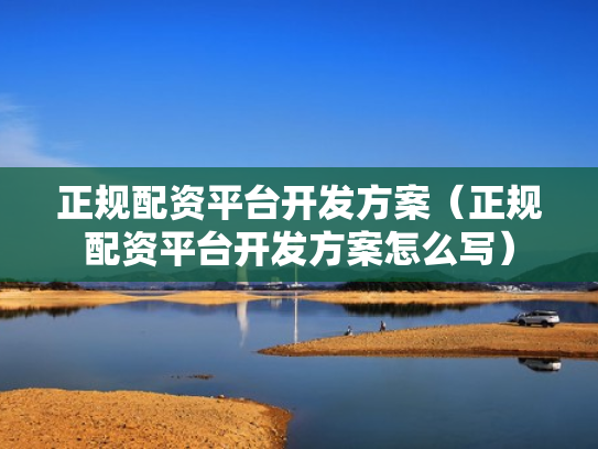 正规配资平台开发方案（正规配资平台开发方案怎么写）