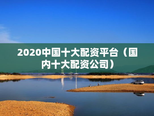 2020中国十大配资平台（国内十大配资公司）