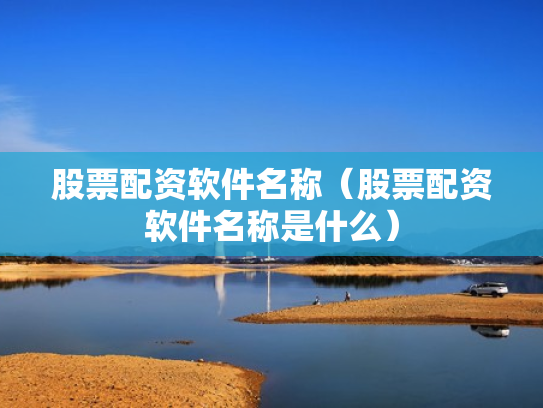 股票配资软件名称（股票配资软件名称是什么）