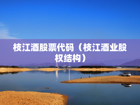枝江酒股票代码（枝江酒业股权结构）