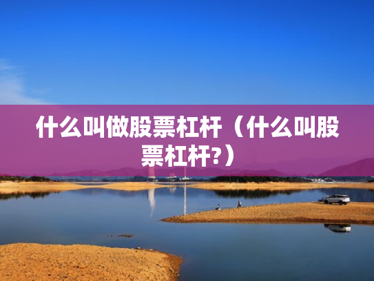 什么叫做股票杠杆（什么叫股票杠杆?）