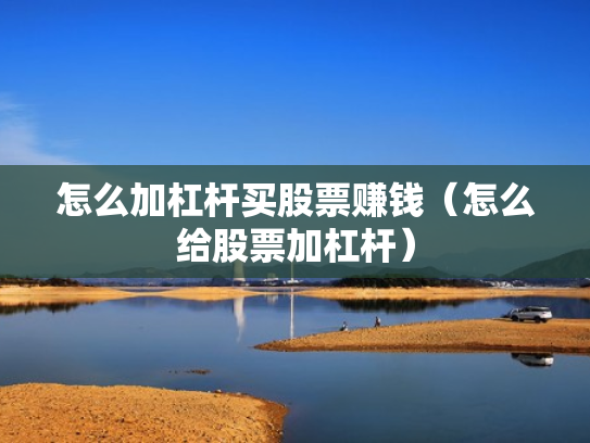 怎么加杠杆买股票赚钱（怎么给股票加杠杆）