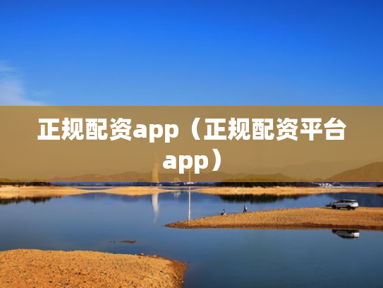 正规配资app（正规配资平台app）