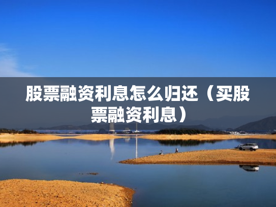 股票融资利息怎么归还（买股票融资利息）