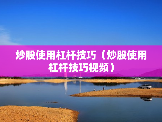 炒股使用杠杆技巧（炒股使用杠杆技巧视频）