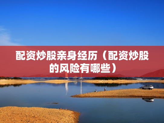 配资炒股亲身经历（配资炒股的风险有哪些）