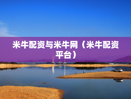 米牛配资与米牛网（米牛配资平台）
