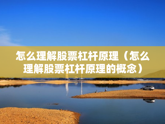 怎么理解股票杠杆原理（怎么理解股票杠杆原理的概念）