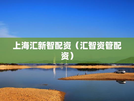 上海汇新智配资（汇智资管配资）