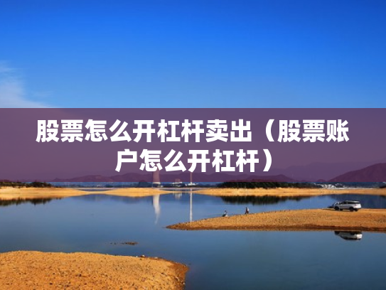股票怎么开杠杆卖出（股票账户怎么开杠杆）