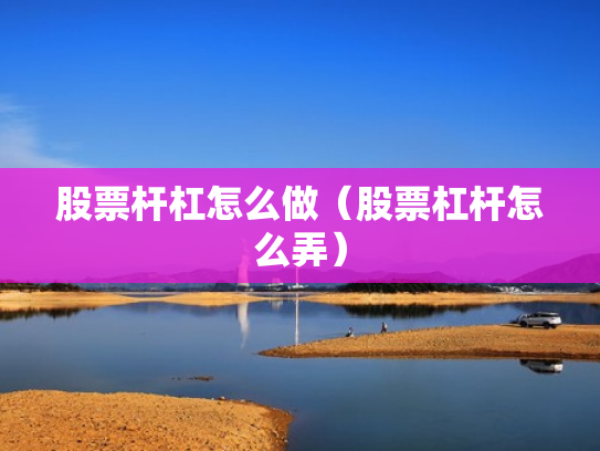 股票杆杠怎么做（股票杠杆怎么弄）