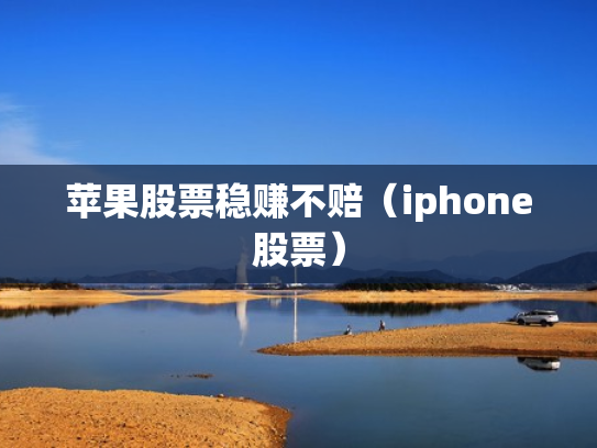 苹果股票稳赚不赔（iphone股票）