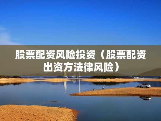 股票配资风险投资（股票配资出资方法律风险）