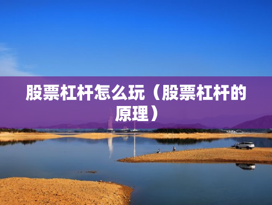 股票杠杆怎么玩（股票杠杆的原理）
