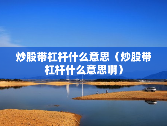 炒股带杠杆什么意思（炒股带杠杆什么意思啊）