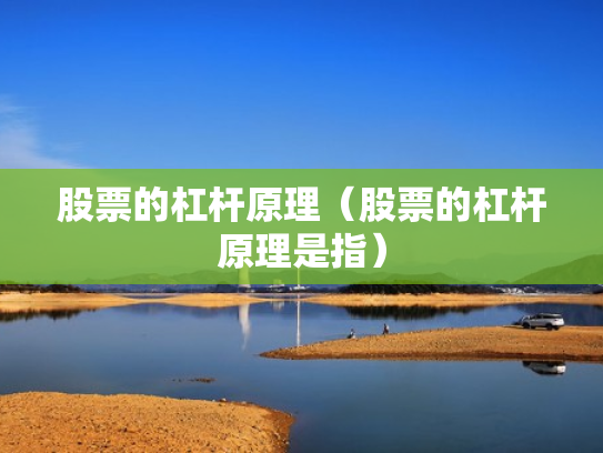 股票的杠杆原理（股票的杠杆原理是指）