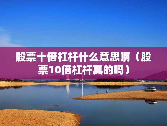 股票十倍杠杆什么意思啊（股票10倍杠杆真的吗）
