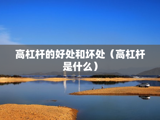 高杠杆的好处和坏处（高杠杆是什么）