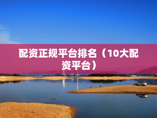 配资正规平台排名（10大配资平台）