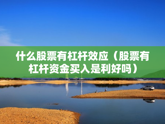 什么股票有杠杆效应（股票有杠杆资金买入是利好吗）