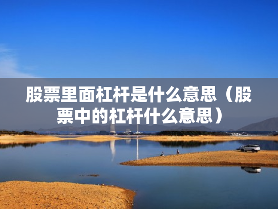 股票里面杠杆是什么意思（股票中的杠杆什么意思）