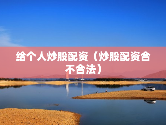 给个人炒股配资（炒股配资合不合法）