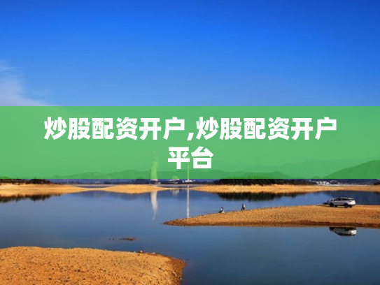 炒股配资开户,炒股配资开户平台