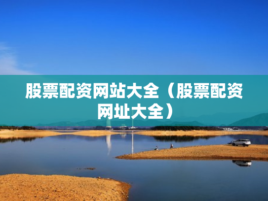 股票配资网站大全（股票配资网址大全）