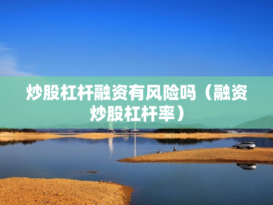 炒股杠杆融资有风险吗（融资炒股杠杆率）