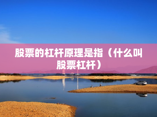 股票的杠杆原理是指（什么叫股票杠杆）