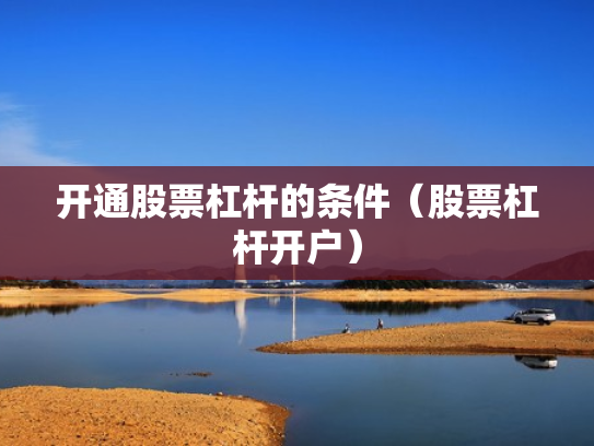 开通股票杠杆的条件（股票杠杆开户）