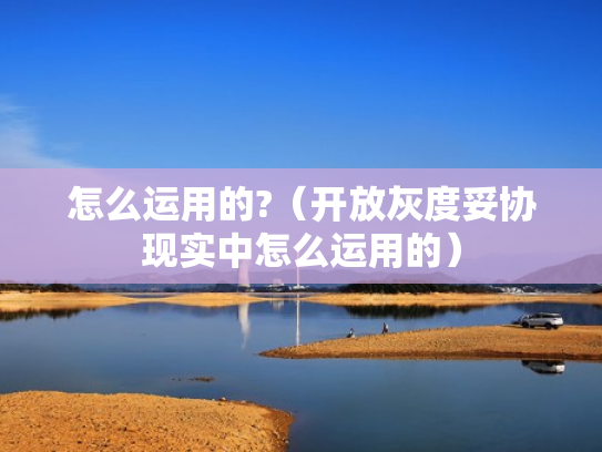 怎么运用的?（开放灰度妥协现实中怎么运用的）