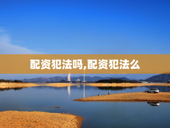 配资犯法吗,配资犯法么
