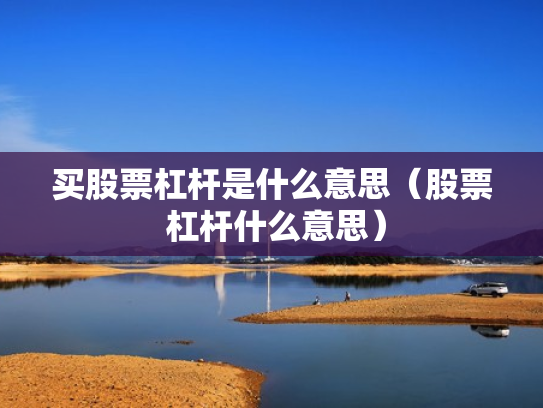 买股票杠杆是什么意思（股票 杠杆什么意思）
