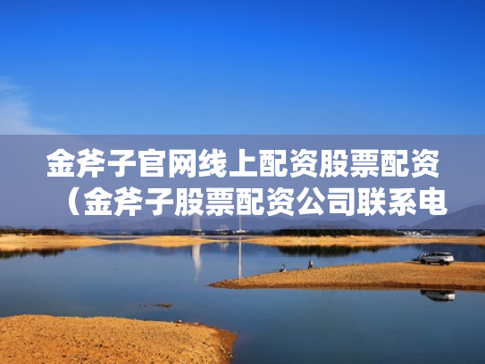 金斧子官网线上配资股票配资（金斧子股票配资公司联系电话）